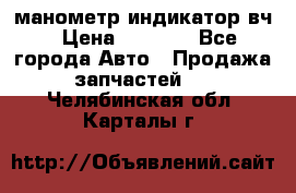 манометр индикатор вч › Цена ­ 1 000 - Все города Авто » Продажа запчастей   . Челябинская обл.,Карталы г.